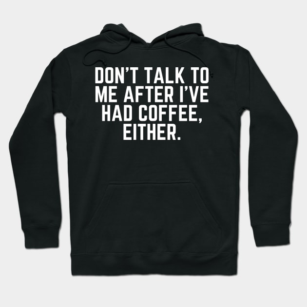 Don't Talk to Me After I've Had Coffee Either - Coffee Addict I love Coffee I Need Coffee But First Coffee Coffee Addicted Coffee Clothes Coffee Quote Hoodie by ballhard